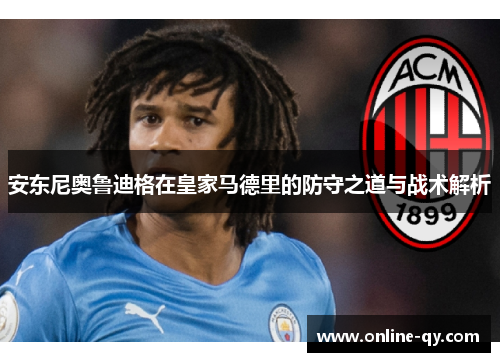 安东尼奥鲁迪格在皇家马德里的防守之道与战术解析