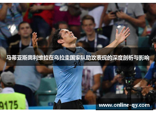 马蒂亚斯奥利维拉在乌拉圭国家队助攻表现的深度剖析与影响