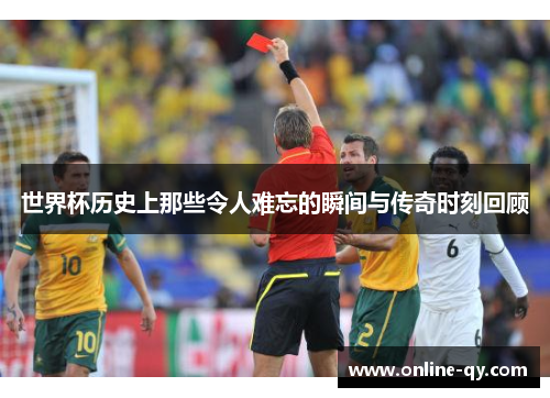 世界杯历史上那些令人难忘的瞬间与传奇时刻回顾