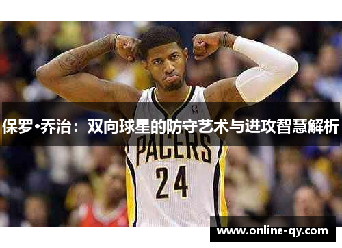 保罗·乔治：双向球星的防守艺术与进攻智慧解析