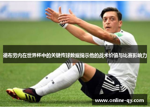 德布劳内在世界杯中的关键传球数据揭示他的战术价值与比赛影响力