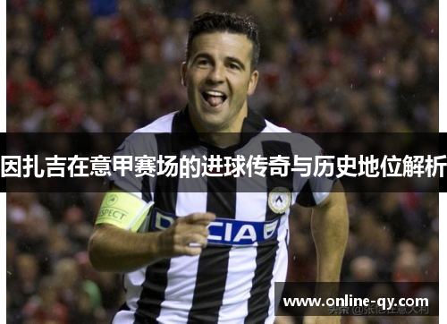 因扎吉在意甲赛场的进球传奇与历史地位解析