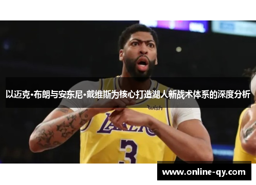 以迈克·布朗与安东尼·戴维斯为核心打造湖人新战术体系的深度分析
