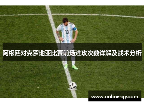 阿根廷对克罗地亚比赛前场进攻次数详解及战术分析