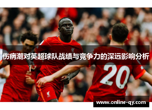 伤病潮对英超球队战绩与竞争力的深远影响分析