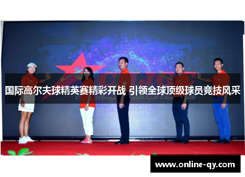 国际高尔夫球精英赛精彩开战 引领全球顶级球员竞技风采