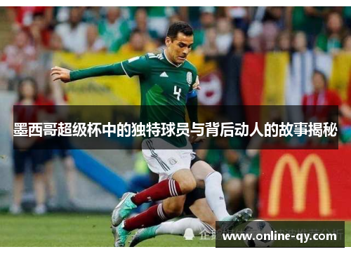 墨西哥超级杯中的独特球员与背后动人的故事揭秘