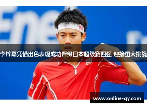 李梓嘉凭借出色表现成功晋级日本超级赛四强 迎接更大挑战