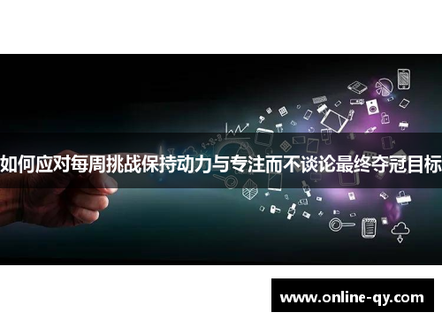 如何应对每周挑战保持动力与专注而不谈论最终夺冠目标