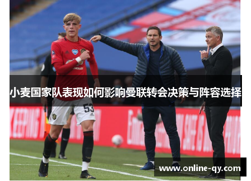 小麦国家队表现如何影响曼联转会决策与阵容选择