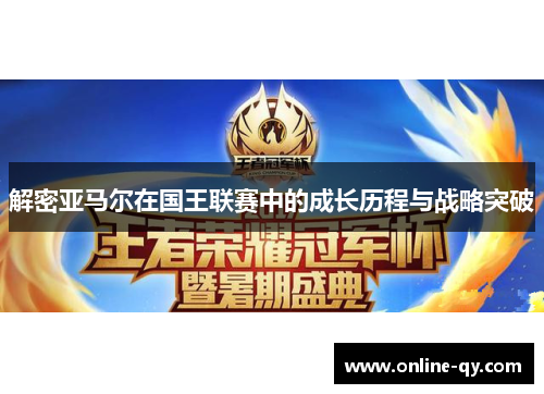 解密亚马尔在国王联赛中的成长历程与战略突破
