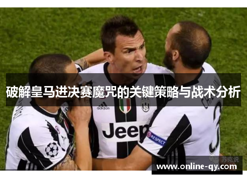 破解皇马进决赛魔咒的关键策略与战术分析